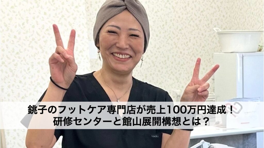 銚子のフットケア専門店が売上100万円近く達成!研修センターと館山展開構想とは