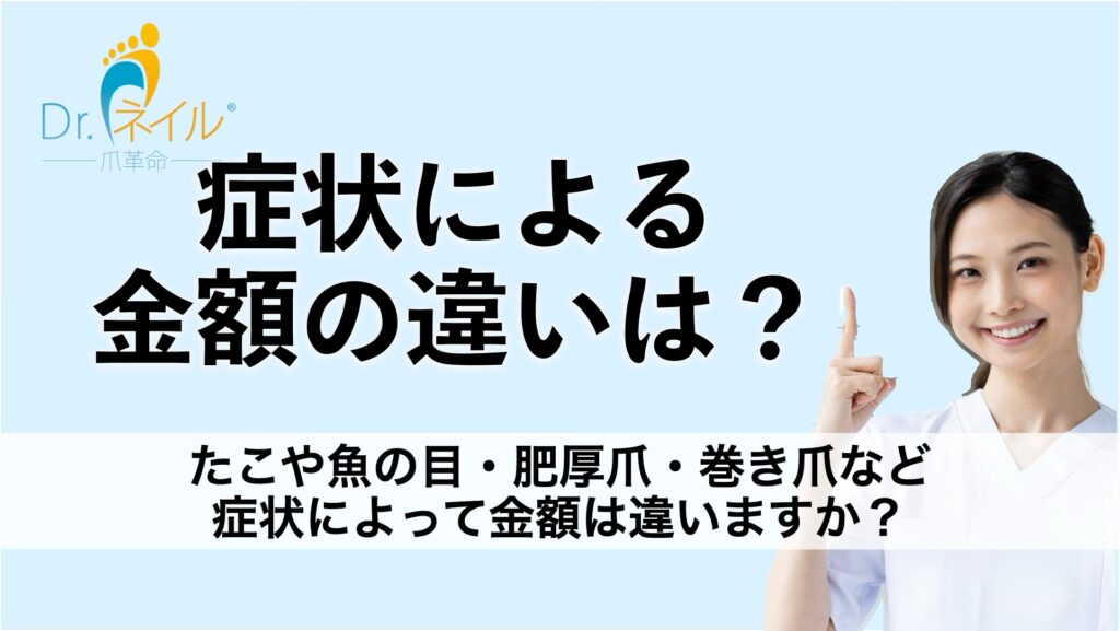 胼胝(たこ)や魚の目・肥厚爪・巻き爪など、症状によって金額は違いますか?