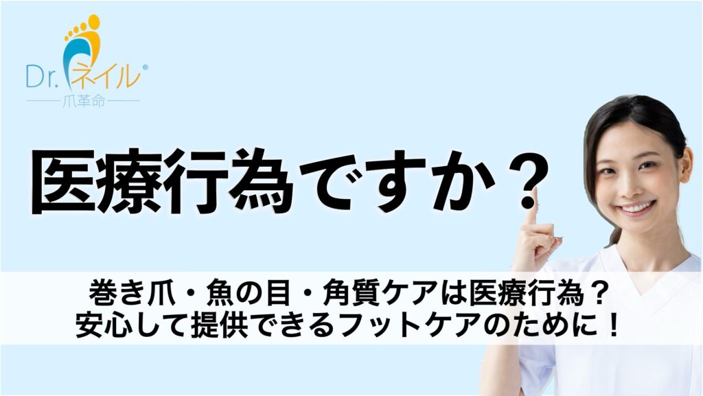 “巻き爪・魚の目・角質ケアは医療行為? ~安心して提供できるフットケアのために”