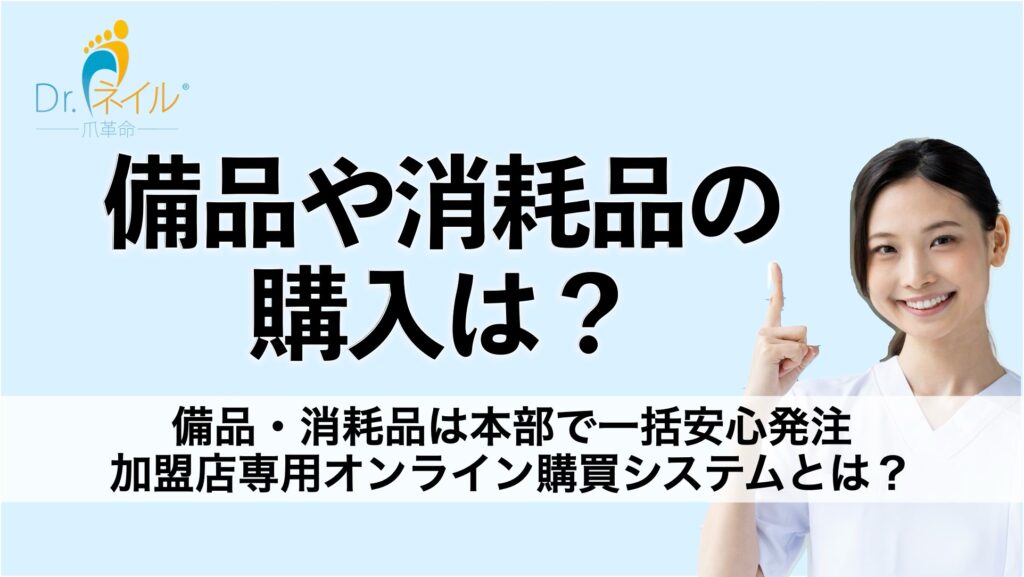 備品・消耗品は本部で一括安心発注 ドクターネイル爪革命の加盟店専用オンライン購買システムとは?